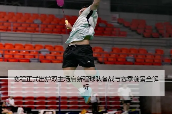 赛程正式出炉双主场启新程球队备战与赛季前景全解析